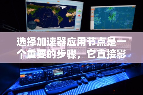 选择加速器应用节点是一个重要的步骤，它直接影响到云计算平台的性能和资源利用率。以下是详细的步骤指南，帮助您高效选择适合的加速器节点