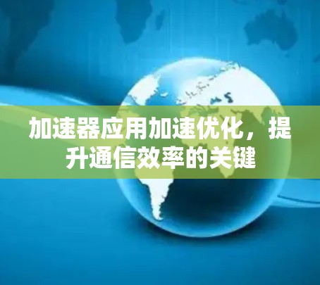 加速器应用加速优化，提升通信效率的关键