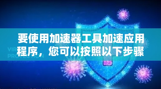 要使用加速器工具加速应用程序，您可以按照以下步骤进行