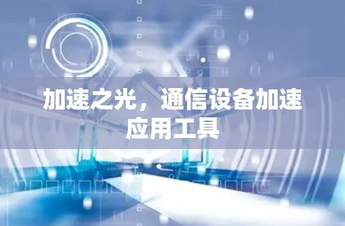 加速之光，通信设备加速应用工具