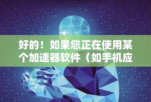 好的！如果您正在使用某个加速器软件（如手机应用、电脑软件或网络加速器）想进行更新以优化性能，下面是几点建议和步骤，帮助您完成加速器应用的更新