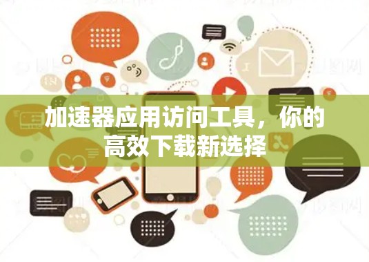 加速器应用访问工具，你的高效下载新选择