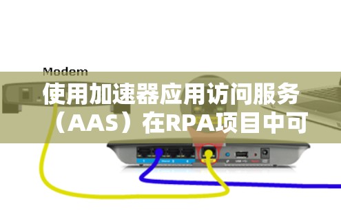 使用加速器应用访问服务（AAS）在RPA项目中可以提升效率和降低编写复杂代码的风险。以下是一步步的解决方案