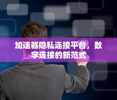 加速器隐私连接平台，数字连接的新范式