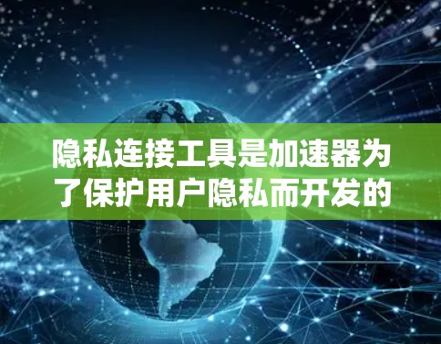 隐私连接工具是加速器为了保护用户隐私而开发的系统,旨在防止用户向加速器泄露不必要信息。以下是关于隐私连接工具的详细总结 隐私连接工具是加速器为了保护用户隐私而开发的系统,旨在防止用户向加速器泄露不必要信息。以下是关于隐私连接工具的详细总结