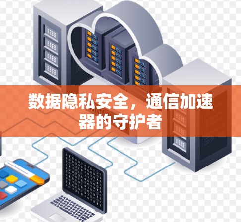数据隐私安全，通信加速器的守护者