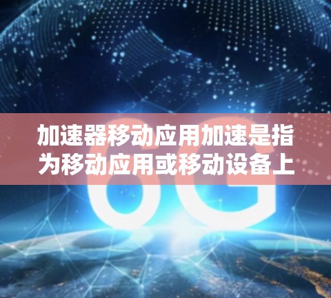 加速器移动应用加速是指为移动应用或移动设备上的应用提供加速功能,以提高应用的运行速度、减少加载时间、优化资源使用等。加速器通常用于提升用户体验,减少延迟,同时优化设备性能。以下是一些可能涉及的内容 加速器移动应用加速是指为移动应用或移动设备上的应用提供加速功能,以提高应用的运行速度、减少加载时间、优化资源使用等。加速器通常用于提升用户体验,减少延迟,同时优化设备性能。以下是一些可能涉及的内容