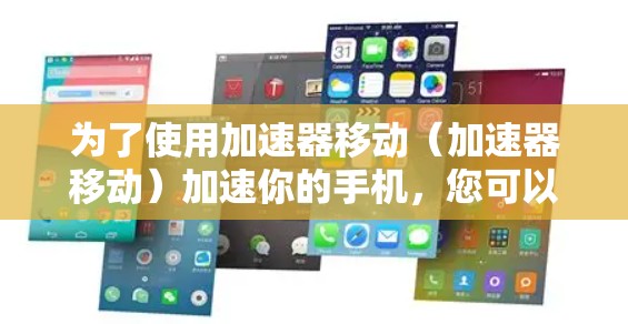为了使用加速器移动（加速器移动）加速你的手机，您可以按照以下步骤操作