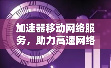 加速器移动网络服务，助力高速网络新机遇