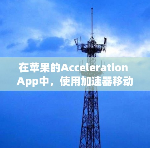 在苹果的Acceleration App中，使用加速器移动功能可以显著简化手机设备上的应用安装和使用。以下是一个清晰的步骤指南，帮助您轻松使用加速器移动