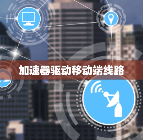 加速器驱动移动端线路