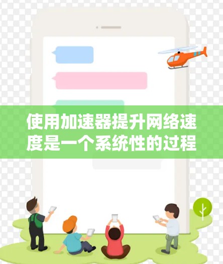 使用加速器提升网络速度是一个系统性的过程，以下是一步步的指南