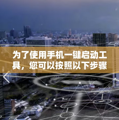 为了使用手机一键启动工具，您可以按照以下步骤操作