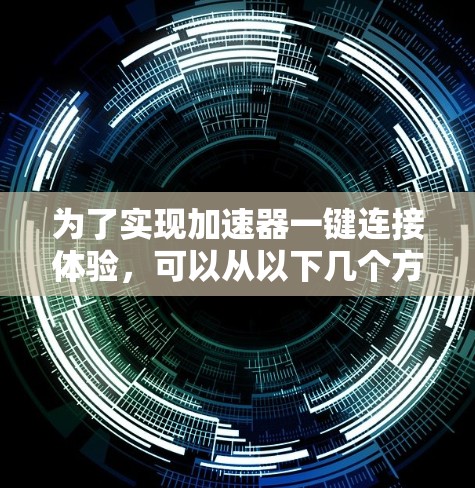 为了实现加速器一键连接体验，可以从以下几个方面进行设计和开发