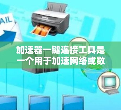 加速器一键连接工具是一个用于加速网络或数据连接的软件或工具。它通常能够帮助用户更快地访问网络资源或完成数据传输。以下是对这个工具的详细介绍 加速器一键连接工具是一个用于加速网络或数据连接的软件或工具。它通常能够帮助用户更快地访问网络资源或完成数据传输。以下是对这个工具的详细介绍