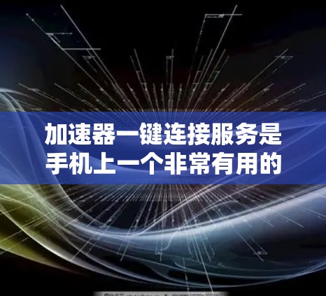 加速器一键连接服务是手机上一个非常有用的工具,它通过手机与电脑的网络连接,自动管理加速器,简化加速器的使用流程。以下是详细的使用步骤和功能说明 加速器一键连接服务是手机上一个非常有用的工具,它通过手机与电脑的网络连接,自动管理加速器,简化加速器的使用流程。以下是详细的使用步骤和功能说明