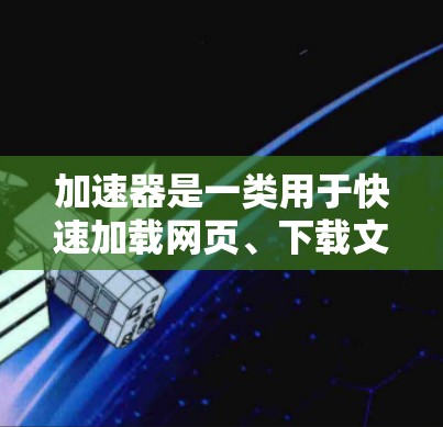 加速器是一类用于快速加载网页、下载文件等功能的工具，通常通过自动加速技术实现。以下是关于加速器的一键加速工具的详细介绍