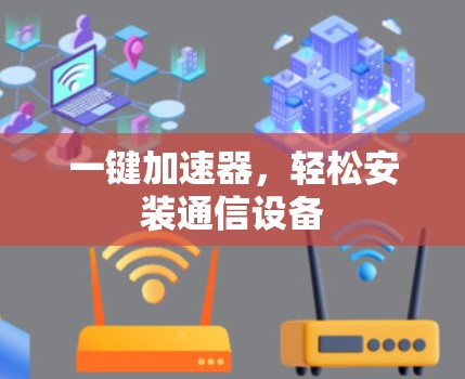 一键加速器,轻松安装通信设备 一键加速器,轻松安装通信设备