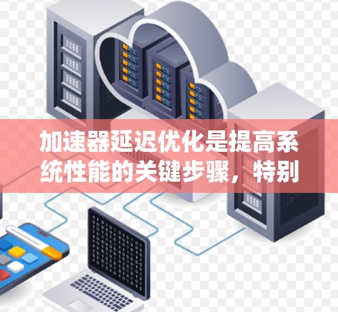 加速器延迟优化是提高系统性能的关键步骤，特别是在处理大量数据和网络请求时。以下是对加速器延迟优化方案的详细分析和建议