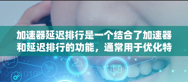 加速器延迟排行是一个结合了加速器和延迟排行的功能,通常用于优化特定系统的运行效率。以下是该概念的详细解释 加速器延迟排行是一个结合了加速器和延迟排行的功能,通常用于优化特定系统的运行效率。以下是该概念的详细解释