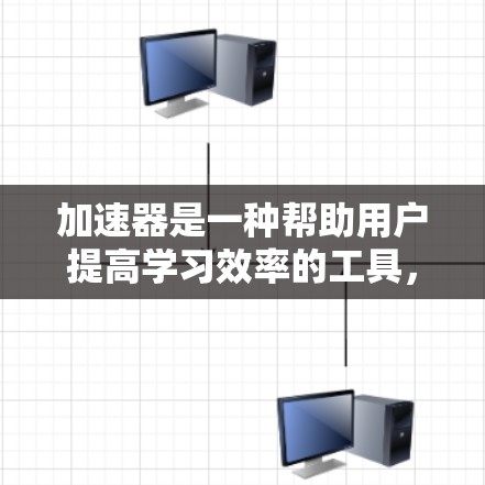 加速器是一种帮助用户提高学习效率的工具，通过优化学习策略、分块学习、碎片化学习等方法，提升学习质量。以下是对加速器的详细分析和应用建议