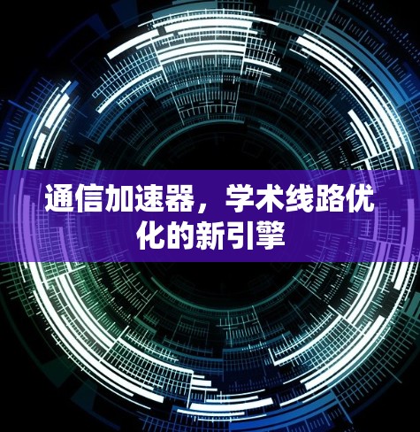 通信加速器，学术线路优化的新引擎