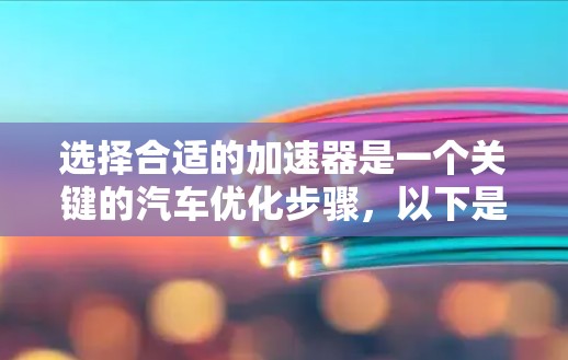 选择合适的加速器是一个关键的汽车优化步骤，以下是详细的步骤指南