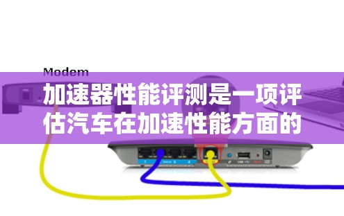 加速器性能评测是一项评估汽车在加速性能方面的技术,旨在比较不同车型在加速速度、时间、加速度等方面的优劣。以下是对加速器性能评测的详细分析和总结 加速器性能评测是一项评估汽车在加速性能方面的技术,旨在比较不同车型在加速速度、时间、加速度等方面的优劣。以下是对加速器性能评测的详细分析和总结