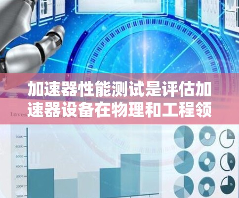 加速器性能测试是评估加速器设备在物理和工程领域的效率、稳定性以及安全性的重要环节。以下是对该主题的分步总结