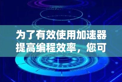 为了有效使用加速器提高编程效率，您可以按照以下步骤进行系统学习和实践