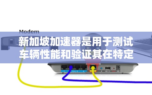 新加坡加速器是用于测试车辆性能和验证其在特定交通条件下安全性的设施。以下是对新加坡加速器的详细分析 新加坡加速器是用于测试车辆性能和验证其在特定交通条件下安全性的设施。以下是对新加坡加速器的详细分析