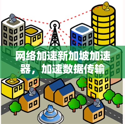 网络加速新加坡加速器，加速数据传输的终极解决方案