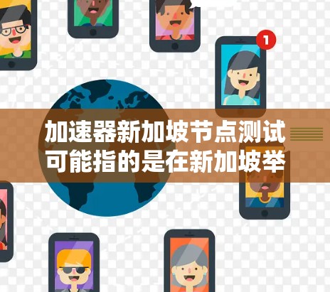 加速器新加坡节点测试可能指的是在新加坡举办的加速器社区或加速器测试节点中，进行特定加速器节点的测试活动。以下是一些可能的解释和建议