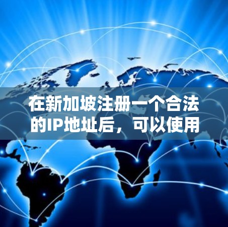 在新加坡注册一个合法的IP地址后，可以使用新加坡的合法IP地址，这些IP地址位于以下范围