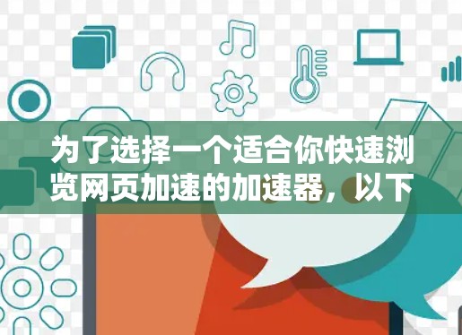 为了选择一个适合你快速浏览网页加速的加速器，以下是一些综合考虑的因素和推荐方案