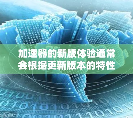 加速器的新版体验通常会根据更新版本的特性有所不同，但以下是一些常见的体验和改进方向