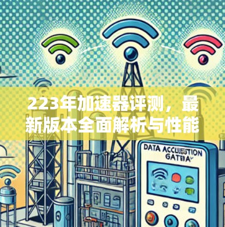 223年加速器评测，最新版本全面解析与性能提升