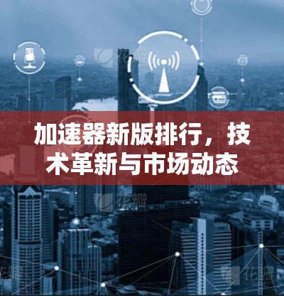 加速器新版排行，技术革新与市场动态