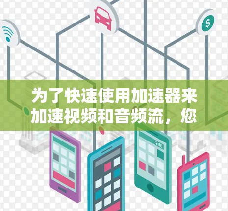 为了快速使用加速器来加速视频和音频流，您可以按照以下步骤进行操作