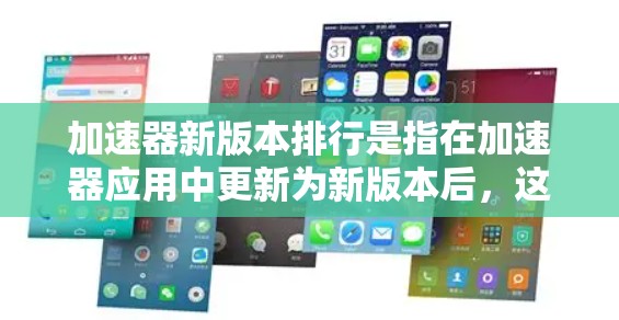 加速器新版本排行是指在加速器应用中更新为新版本后，这些加速器在性能、响应时间、稳定性等多方面进行排名的结果。以下是关于该概念的详细分析