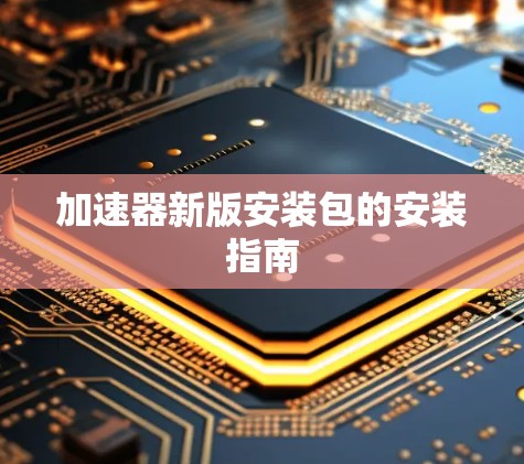 加速器新版安装包的安装指南