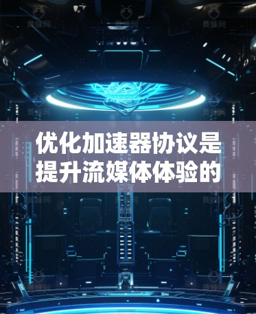 优化加速器协议是提升流媒体体验的重要一步，尤其是在移动设备上。以下是一些优化加速器协议的方法