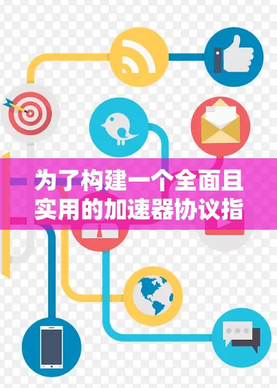 为了构建一个全面且实用的加速器协议指南,以下是对各个部分的扩展和优化 为了构建一个全面且实用的加速器协议指南,以下是对各个部分的扩展和优化