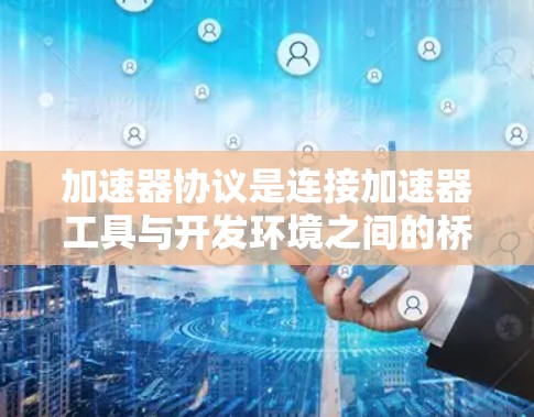 加速器协议是连接加速器工具与开发环境之间的桥梁,用于描述加速器的功能、通信方式和交互机制。它为开发者提供了方法来高效地快速实现代码,特别是在支持多种编程语言、平台和开发环境的场景中 加速器协议是连接加速器工具与开发环境之间的桥梁,用于描述加速器的功能、通信方式和交互机制。它为开发者提供了方法来高效地快速实现代码,特别是在支持多种编程语言、平台和开发环境的场景中