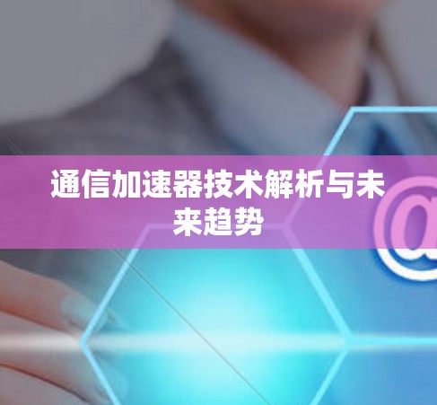 通信加速器技术解析与未来趋势