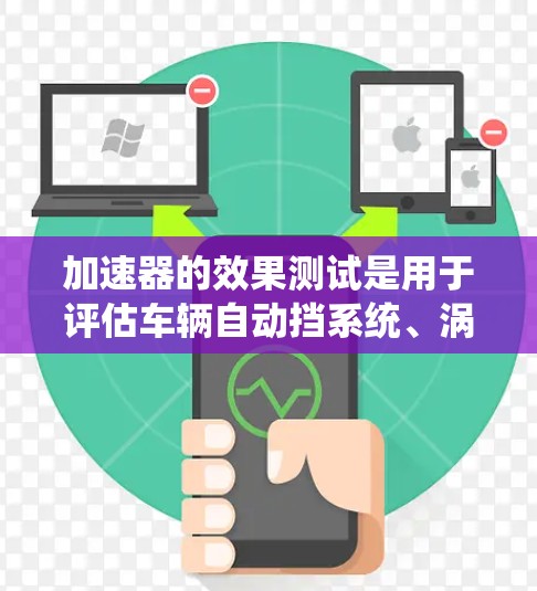 加速器的效果测试是用于评估车辆自动挡系统、涡轮增压系统等在加速过程中的性能。测试的目的通常是评估这些系统如何提高车辆的加速响应速度和动力传递效率。以下是加速器效果测试的常见步骤和方法