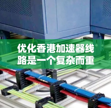 优化香港加速器线路是一个复杂而重要的任务,需要综合考虑多方面的因素。以下是针对这一优化过程的详细分析和建议 优化香港加速器线路是一个复杂而重要的任务,需要综合考虑多方面的因素。以下是针对这一优化过程的详细分析和建议