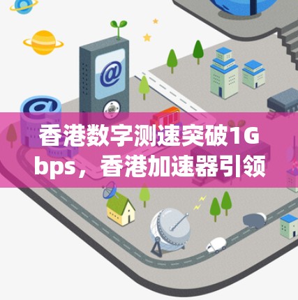 香港数字测速突破1Gbps，香港加速器引领全球数字通信新范式