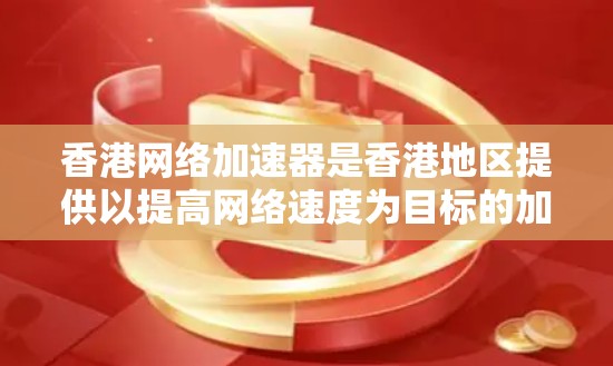香港网络加速器是香港地区提供以提高网络速度为目标的加速工具。以下是对香港网络加速器的详细总结