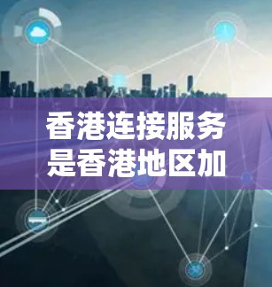 香港连接服务是香港地区加速器软件的重要组成部分，旨在为用户提供在本地或国际香港服务器上加速下载资源的服务。以下是对该服务的详细分析